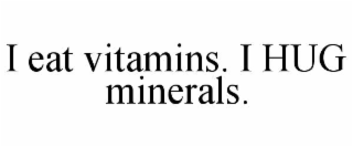 i eat vitamins. i hug minerals.