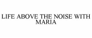 life above the noise with maria