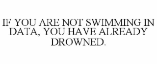 if you are not swimming in data, you have already drowned.