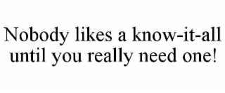 nobody likes a know-it-all until you really need one!