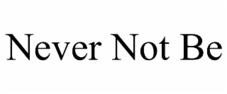 never not be