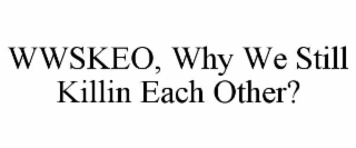 wwskeo, why we still killin each other?