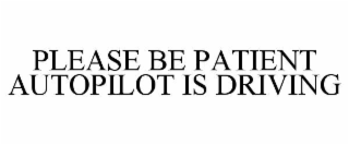 please be patient autopilot is driving