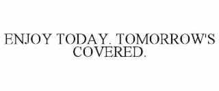 enjoy today. tomorrow's covered.