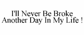 i'll never be broke another day in my life !