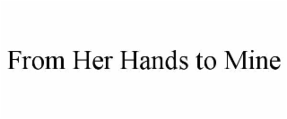 from her hands to mine