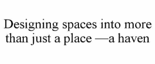 designing spaces into more than just a place —a haven