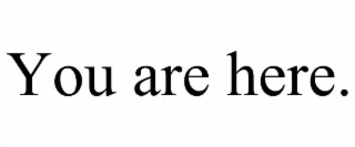 you are here.