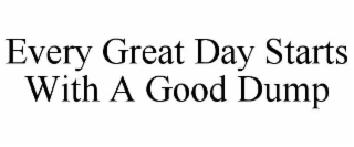 every great day starts with a good dump