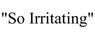 "so irritating"