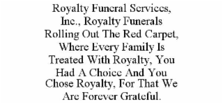 royalty funeral services, inc., royalty funerals rolling out the red carpet, where every family is treated with royalty, you had a choice and you chose royalty, for that we are forever grateful.