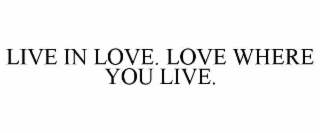 live in love. love where you live.