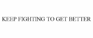 keep fighting to get better