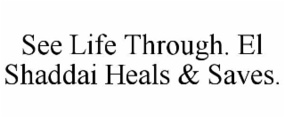 see life through. el shaddai heals & saves.