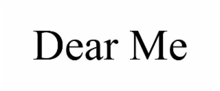 dear me