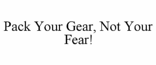 pack your gear, not your fear!