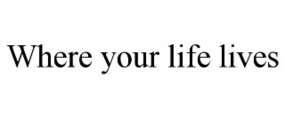 where your life lives