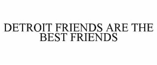 detroit friends are the best friends