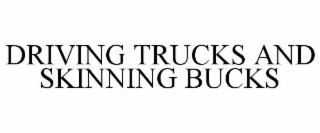 driving trucks and skinning bucks