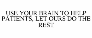 use your brain to help patients, let ours do the rest