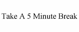take a 5 minute break