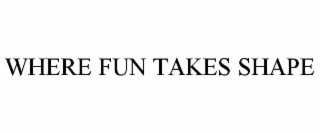 where fun takes shape