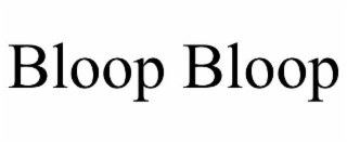 bloop bloop