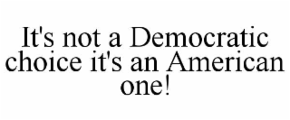 it's not a democratic choice it's an american one!