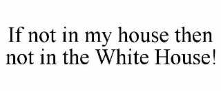 if not in my house then not in the white house!