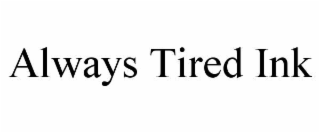always tired ink