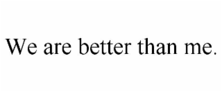 we are better than me.