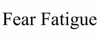 fear fatigue