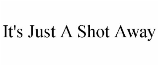 it's just a shot away