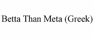 betta than meta (greek)