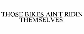 those bikes ain't ridin themselves!