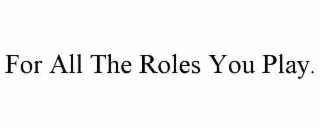 for all the roles you play.