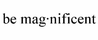 be mag·nificent