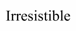 irresistible