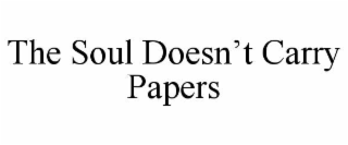 the soul doesn’t carry papers