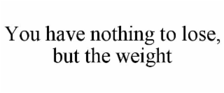 you have nothing to lose, but the weight