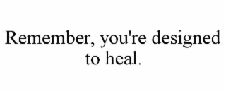 remember, you're designed to heal.