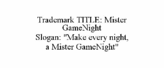 trademark title: mister gamenight                                                                                                                    slogan: "make every night, a mister gamenight"