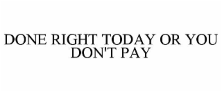 done right today or you don't pay