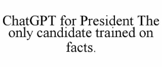 chatgpt for president the only candidate trained on facts.