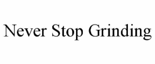 never stop grinding