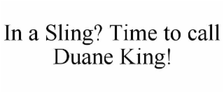 in a sling? time to call duane king!