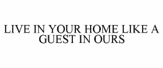 live in your home like a guest in ours