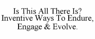 is this all there is?  inventive ways to endure, engage & evolve.