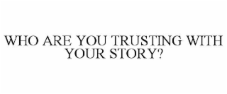 who are you trusting with your story?