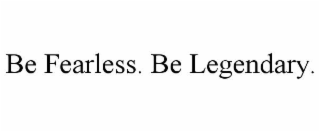 be fearless. be legendary.